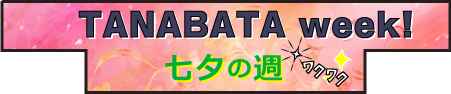 TANABATA week! 七夕の週